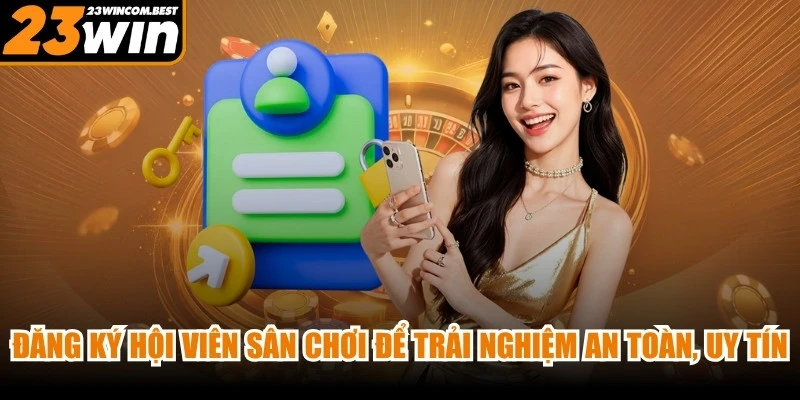Đăng ký hội viên của sân chơi để có trải nghiệm an toàn, uy tín