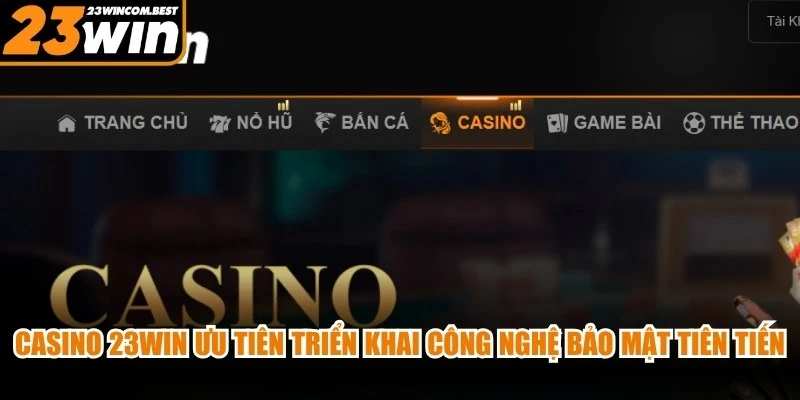 Casino 23WIN ưu tiên triển khai công nghệ bảo mật tiên tiến